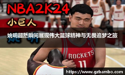 姚明超然瞬间展现伟大篮球精神与无畏追梦之旅