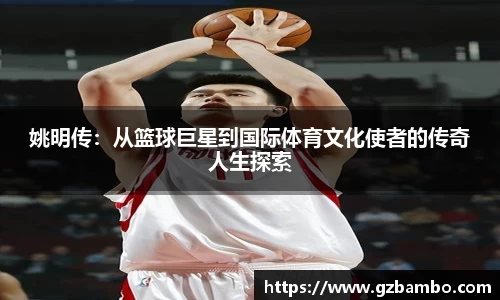 姚明传：从篮球巨星到国际体育文化使者的传奇人生探索
