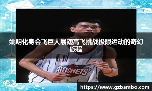 姚明化身会飞巨人展翅高飞挑战极限运动的奇幻旅程