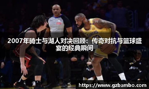 2007年骑士与湖人对决回顾：传奇对抗与篮球盛宴的经典瞬间
