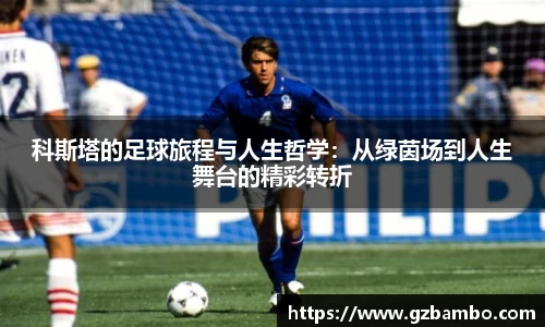 科斯塔的足球旅程与人生哲学：从绿茵场到人生舞台的精彩转折