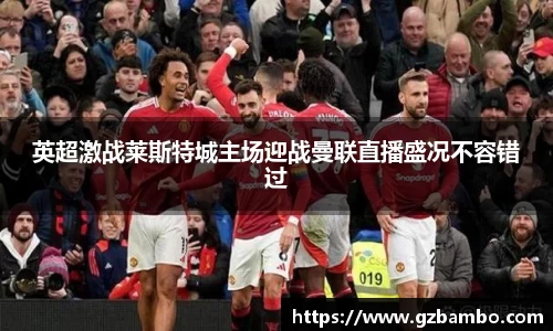 英超激战莱斯特城主场迎战曼联直播盛况不容错过