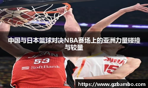 中国与日本篮球对决NBA赛场上的亚洲力量碰撞与较量
