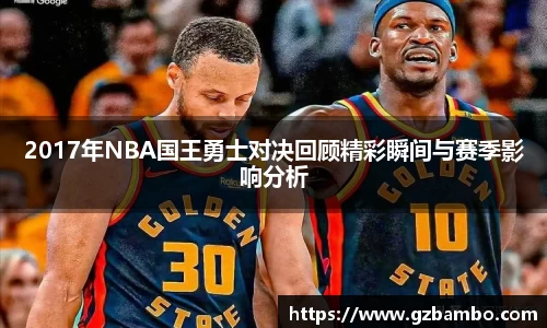 2017年NBA国王勇士对决回顾精彩瞬间与赛季影响分析